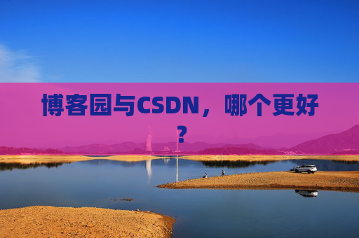 博客园与CSDN，哪个更好？