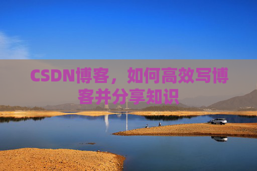 CSDN博客，如何高效写博客并分享知识