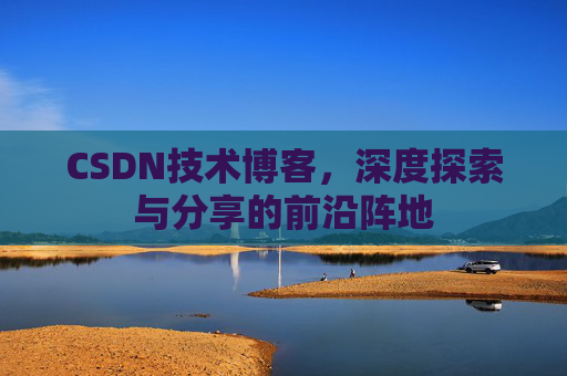 CSDN技术博客,深度探索与分享的前沿阵地